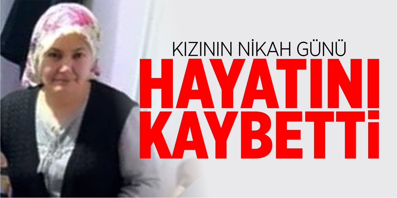 Kızının nikâh günü hayatını kaybetti