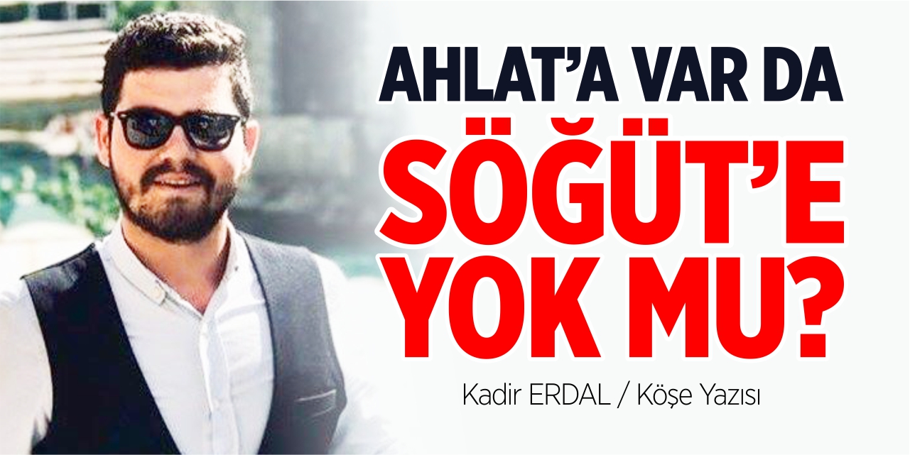 Ahlat’a var da Söğüt’e yok mu?
