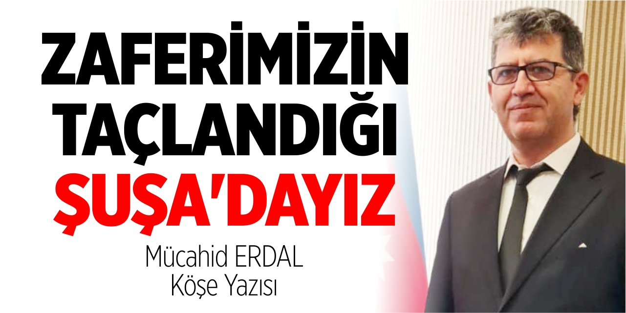 Zaferimizin taçlandığı Şuşa’dayız