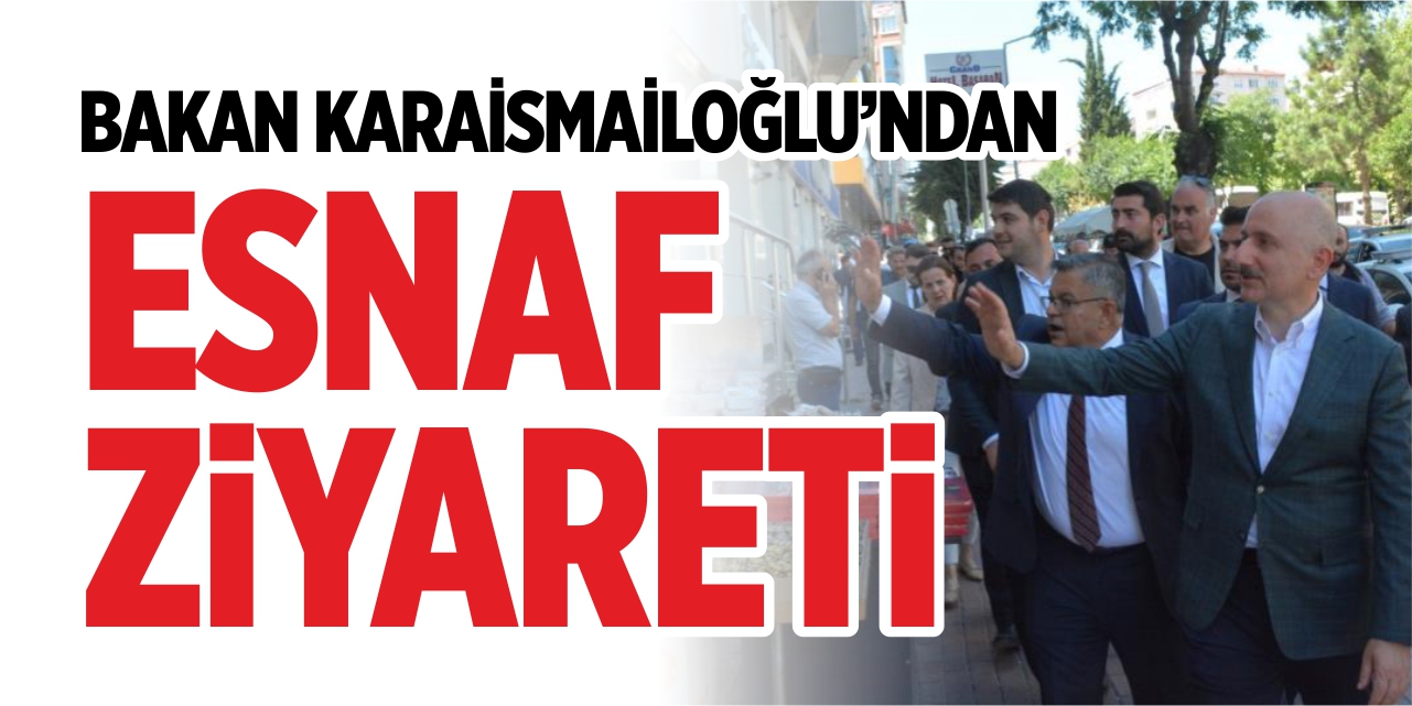 Bakan Karaismailoğlu'ndan Esnaf Ziyareti