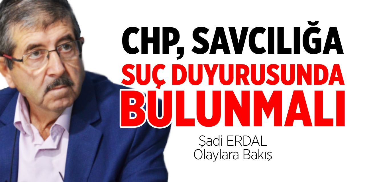 CHP, SAVCILIĞA SUÇ DUYURUSUNDA BULUNMALI