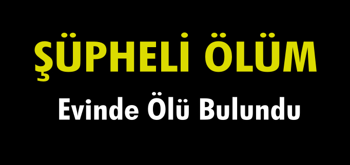 EVİNDE ÖLÜ BULUNDU