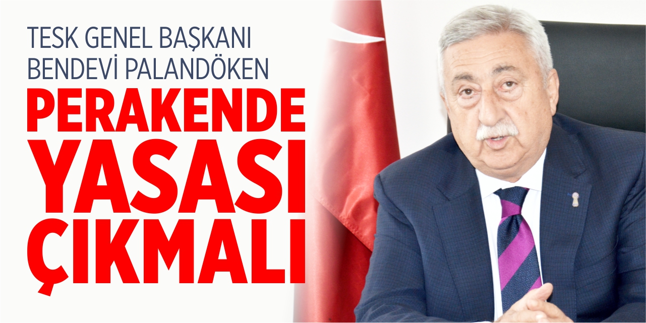 TESK Başkanı Bendevi Palandöken; “Perakende yasası çıkmalı”