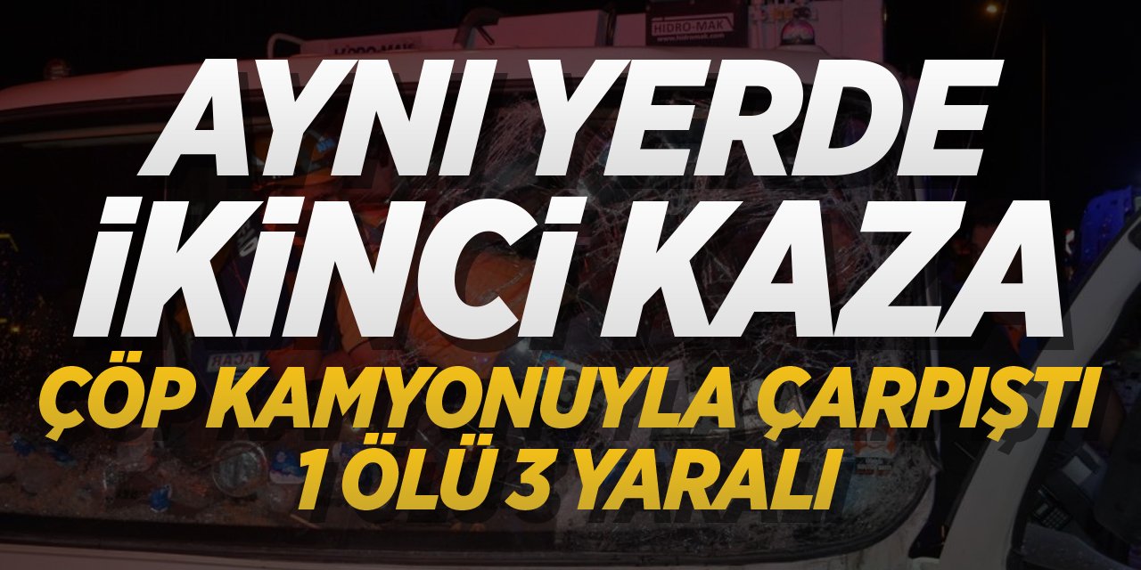 Bilecik'te aynı yerde ikinci kaza! çöp kamyonuyla çarpıştı 1 ölü 3 yaralı