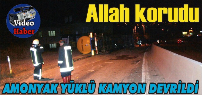 ALLAH KORUDU... AMONYAK YÜKLÜ KAMYON DEVRİLDİ