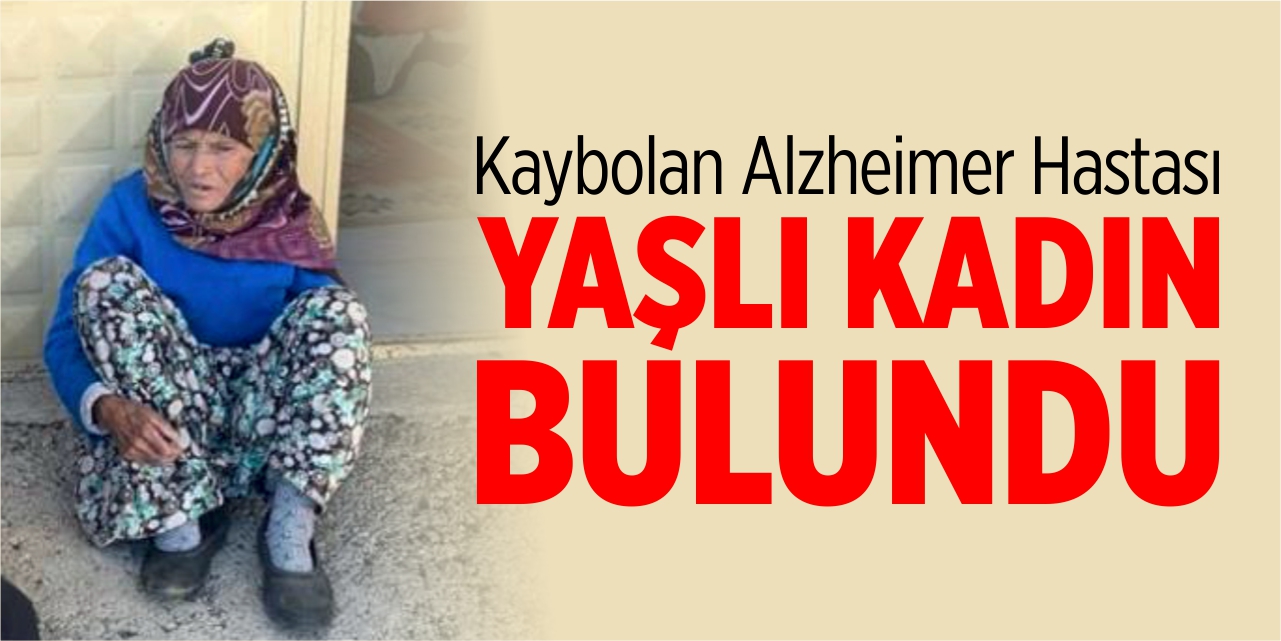 Kaybolan alzheimer hastası yaşlı kadın bulundu