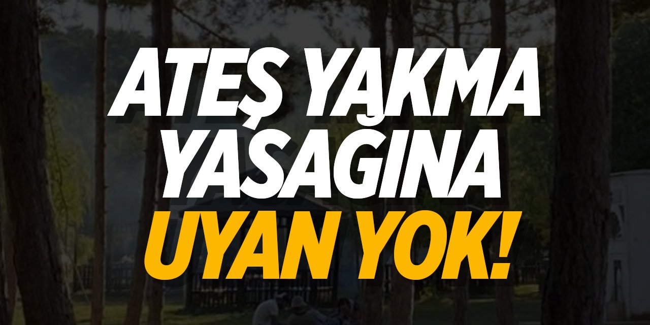 Ateş yakma yasağına uyan yok