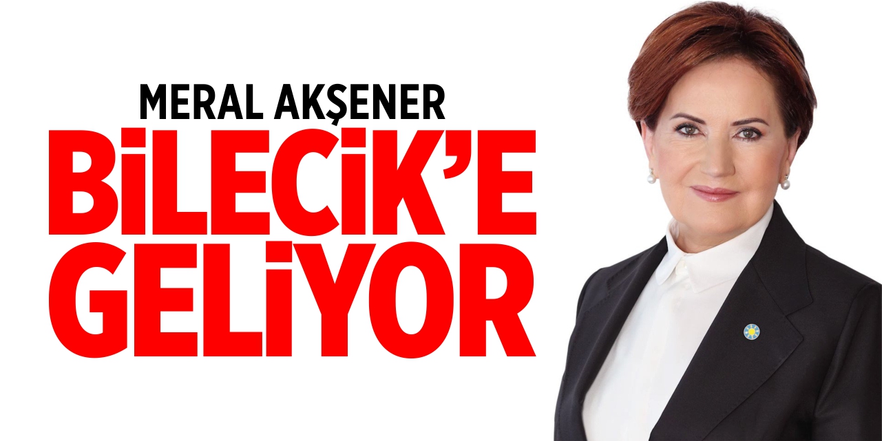 Meral Akşener Bilecik'e geliyor