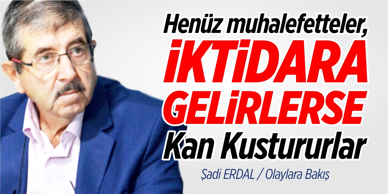 Henüz muhalefetteler, iktidara gelirlerse kan kustururlar