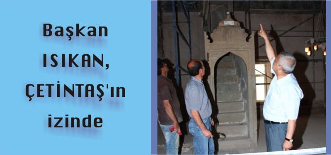 BAŞKAN ISIKAN, ÇETİNTAŞ’IN İZİNDE