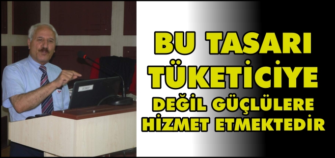 "BU TASARI TÜKETİCİYE DEĞİL, GÜÇLÜLERE HİZMET ETMEKTEDİR"