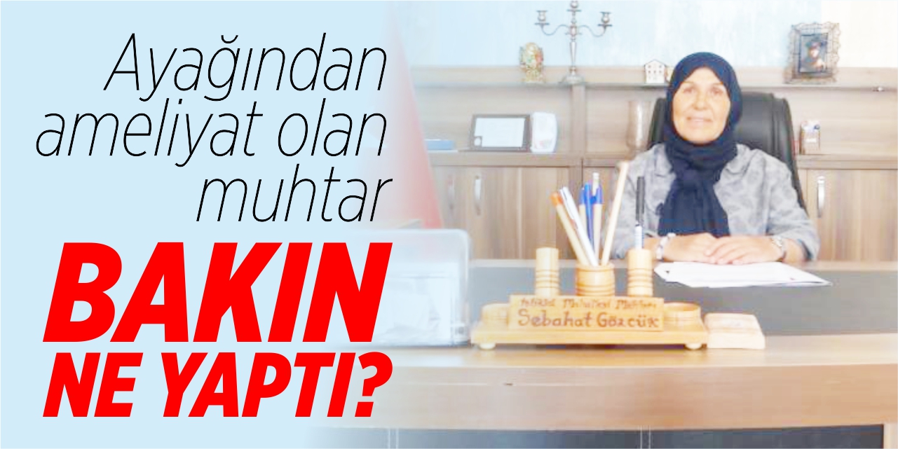 Ayağından ameliyat olan muhtar bakın ne yaptı?