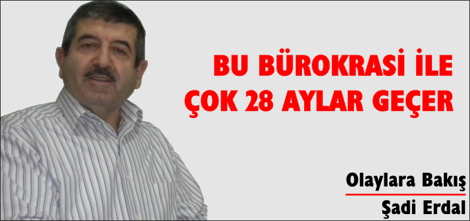 BU BÜROKRASİ İLE ÇOK 28 AYLAR GEÇER