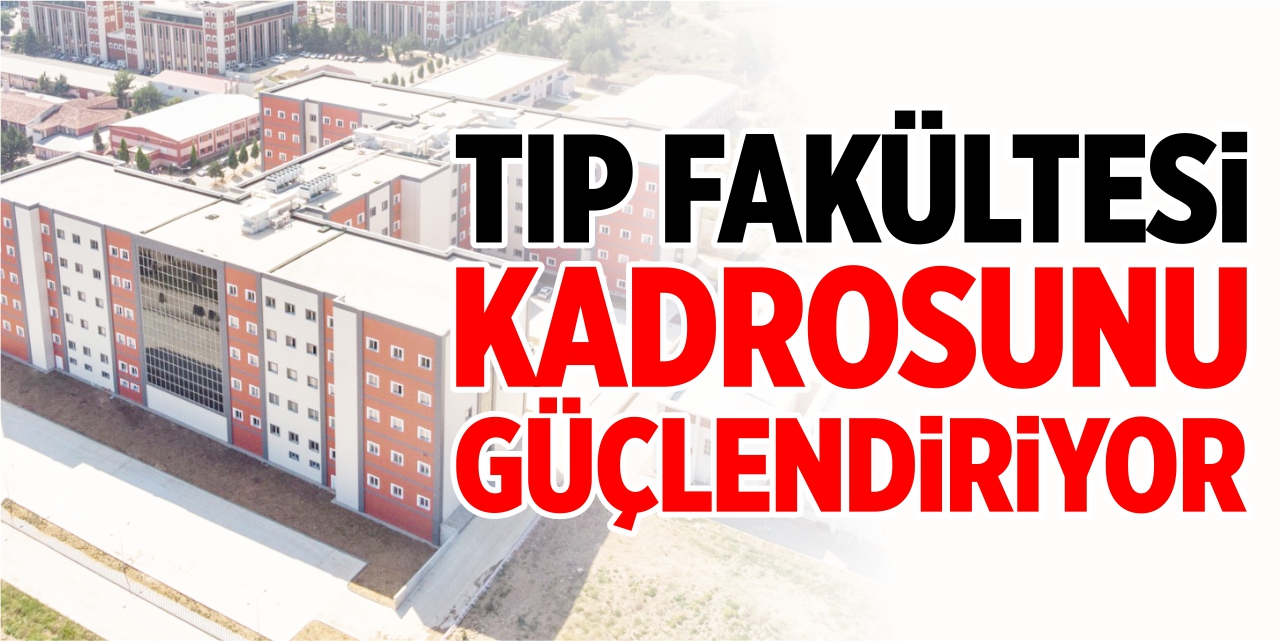 Tıp Fakültesi kadrosunu güçlendiriyor