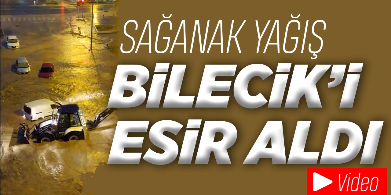 Sağanak yağış Bilecik'i esir aldı!