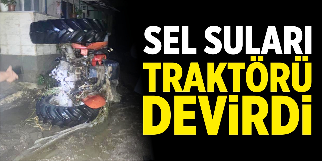 Sel suları traktörü devirdi!