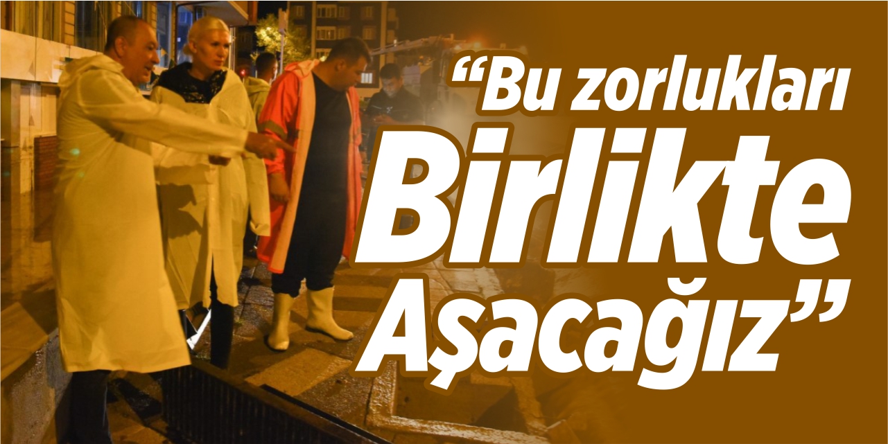 "Bu zorlukları da birlikte aşacağız"