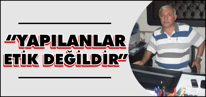 "YAPILANLAR ETİK DEĞİLDİR"