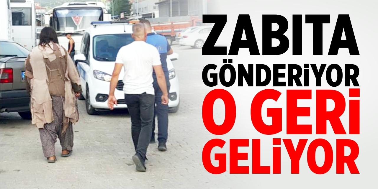 Zabıta gönderiyor, o geri geliyor