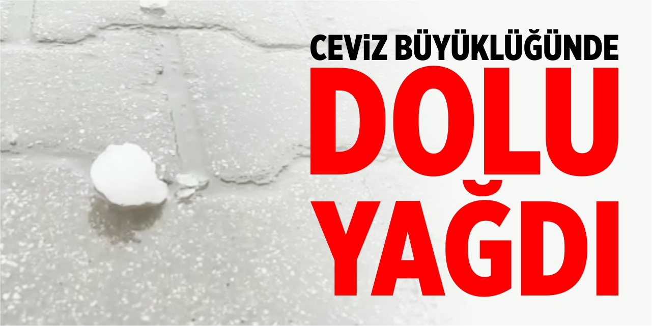 Ceviz büyüklüğünde dolu yağdı