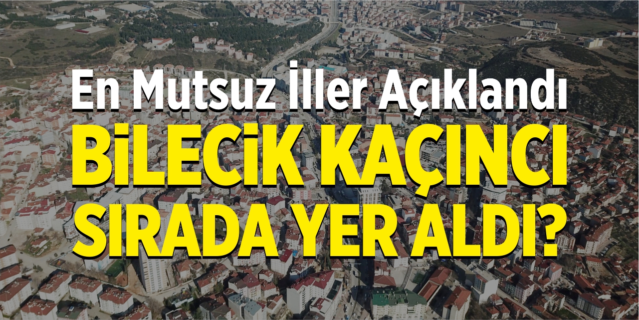 En mutsuz iller açıklandı, Bilecik kaçıncı sırada yer aldı?