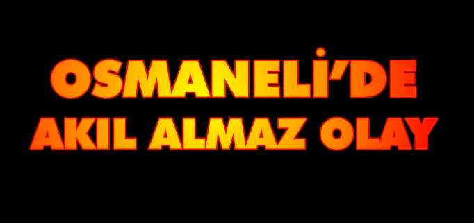 OSMANELİ’DE AKIL ALMAZ OLAY