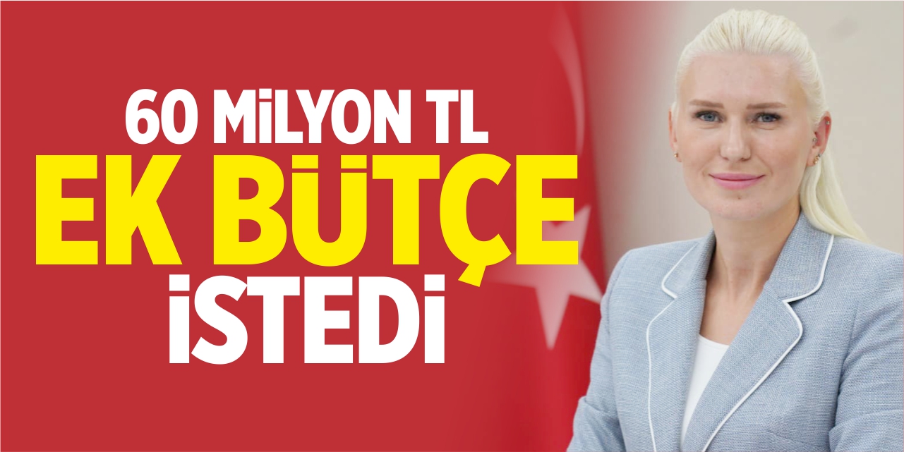 60 milyon TL ek bütçe istedi!