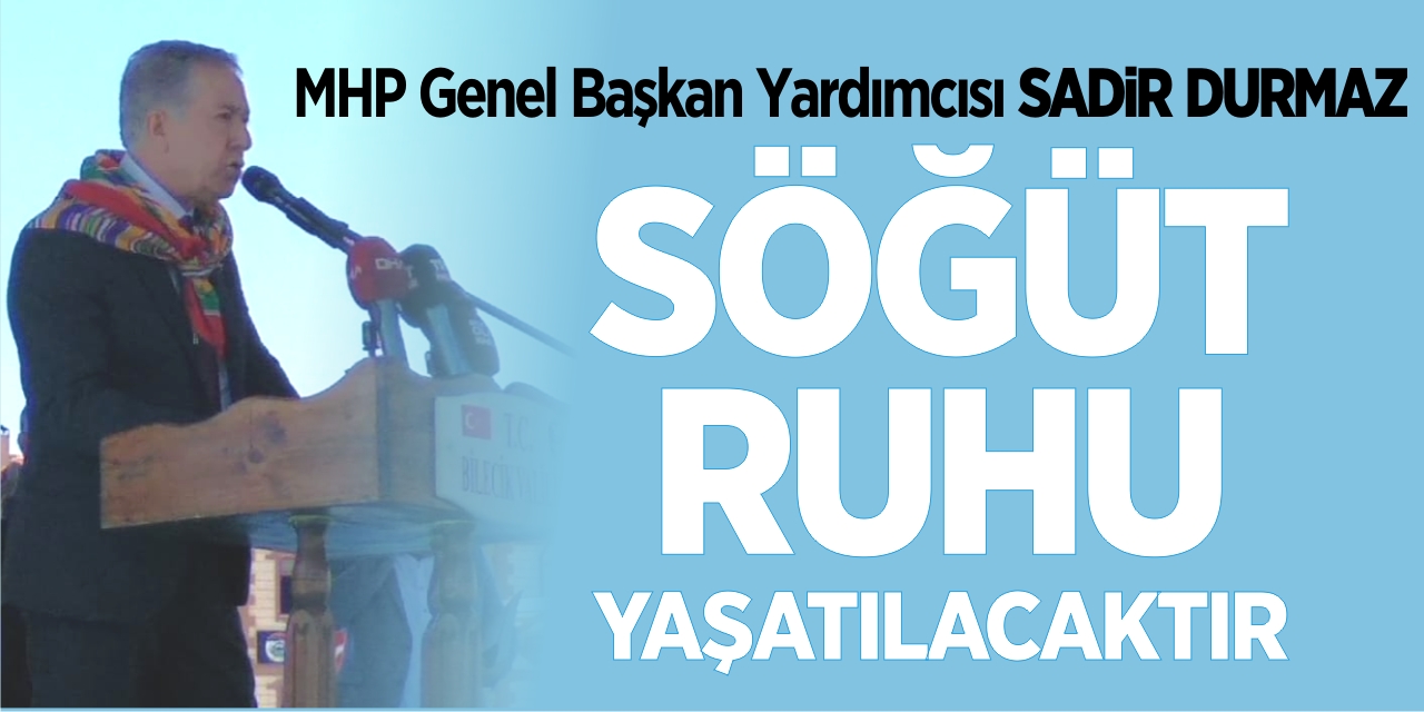 MHP Genel Başkan Yardımcısı Sadir Durmaz : "Söğüt ruhu yaşatılacaktır"