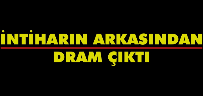 İNTİHARIN ARKASINDAN DRAM ÇIKTI