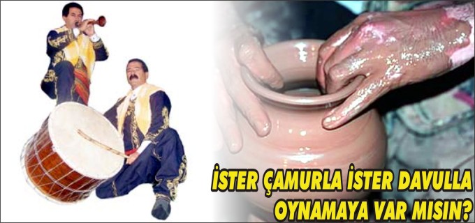 ’’İSTER ÇAMURLA İSTER DAVULLA OYNAMAYA VAR MISIN?’’