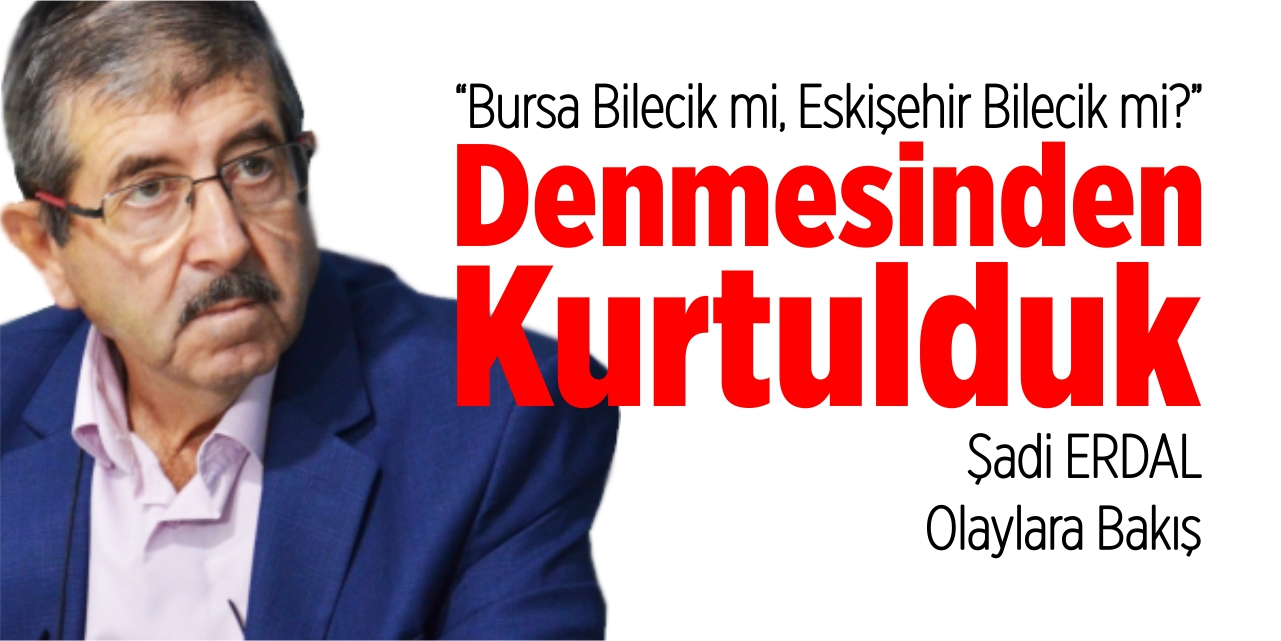 ‘Bursa Bilecik mi, Eskişehir Bilecik mi?’ denmesinden kurtulduk