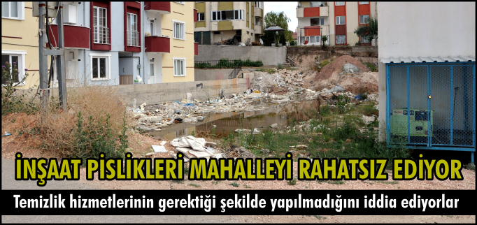 İNŞAAT PİSLİKLERİ MAHALLEYİ RAHATSIZ EDİYOR