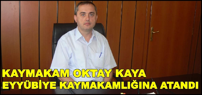 KAYMAKAM OKTAY KAYA EYYÜBİYE KAYMAKAMLIĞINA ATANDI
