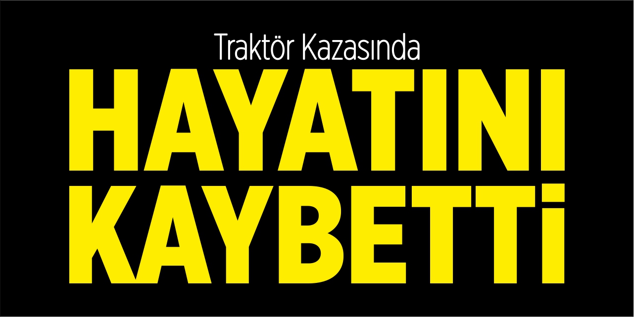 Traktör kazasında hayatını kaybetti