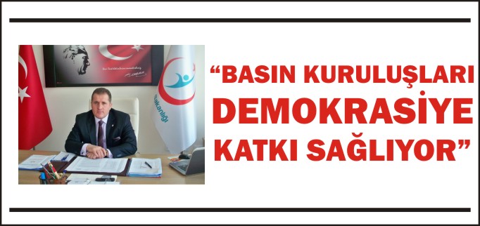 "BASIN KURULUŞLARI DEMOKRASİYE KATKI SAĞLIYOR"