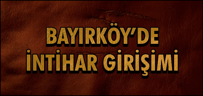 BAYIRKÖY’DE İNTİHAR GİRİŞİMİ