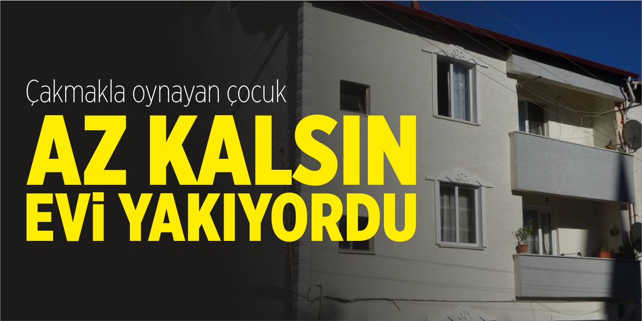 Çakmakla oynayan çocuk az kalsın evi yakıyordu