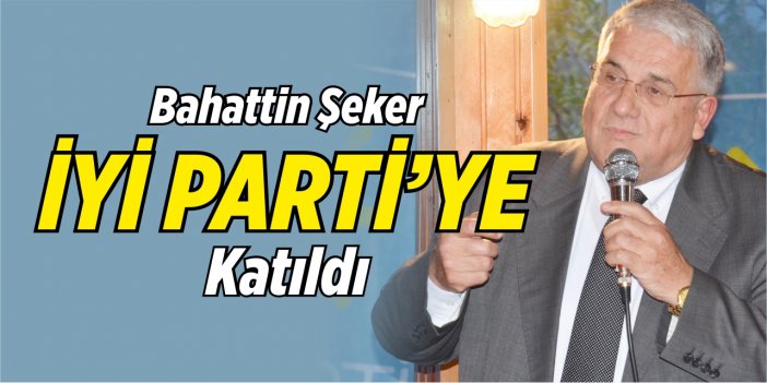 Bahattin Şeker, İYİ Parti'ye katıldı