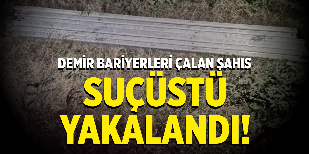 Demir bariyerleri çalan şahıs suçüstü yakalandı