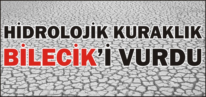 HİDROLOJİK KURAKLIK BİLECİK’İ VURDU