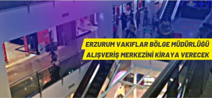Erzurum Vakıflar Bölge Müdürlüğü, alışveriş merkezini kiraya veriyor