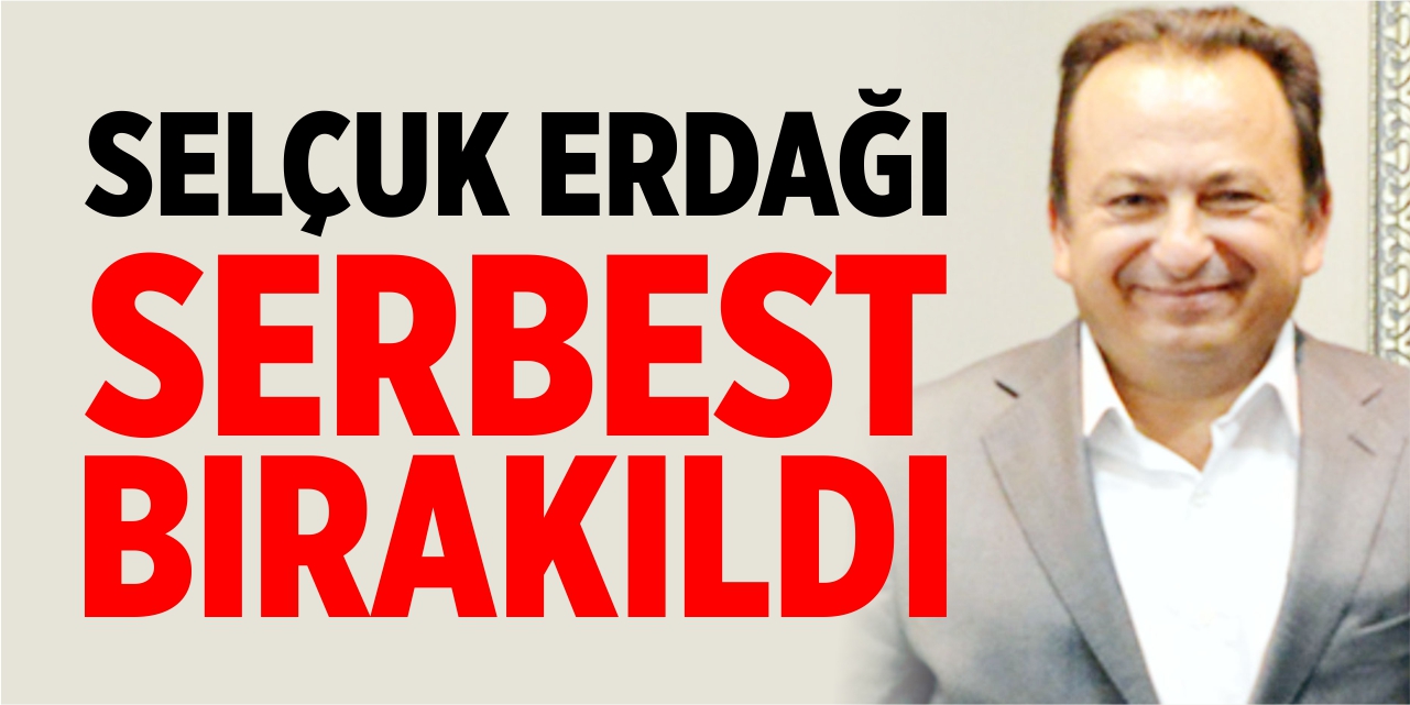 Selçuk Erdağı serbest bırakıldı!