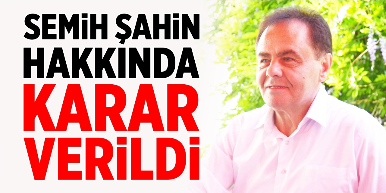 Semih Şahin hakkında karar verildi