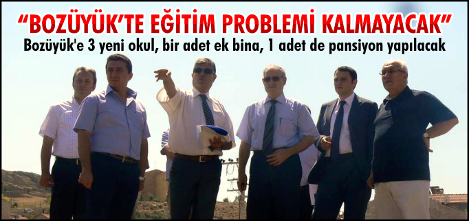 "BOZÜYÜK’TE EĞİTİM PROBLEMİ KALMAYACAK"