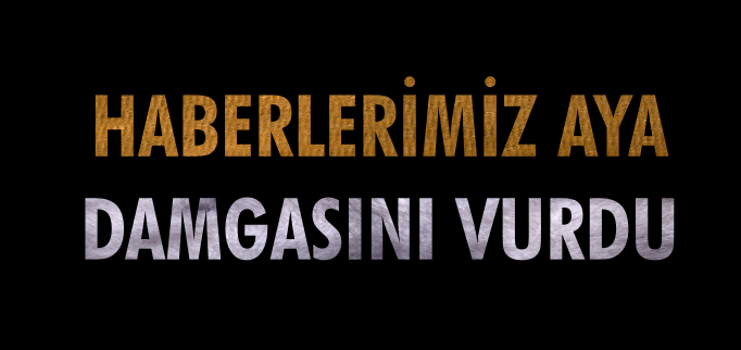 HABERLERİMİZ AYA DAMGASINI VURDU