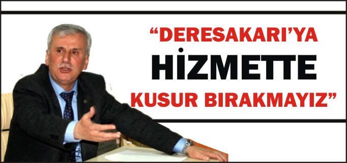 "DERESAKARI’YA HİZMETTE KUSUR BIRAKMAYIZ"