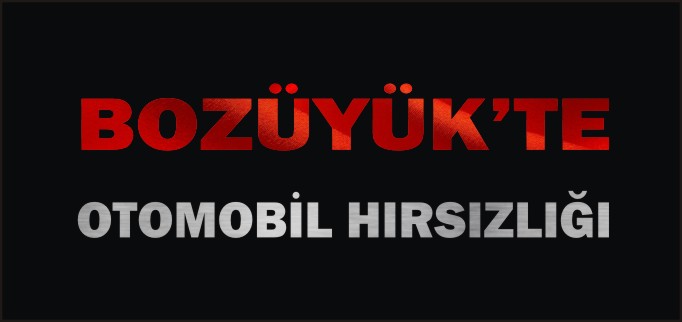 BOZÜYÜK’TE OTOMOBİL HIRSIZLIĞI