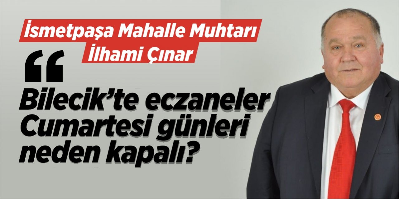 İlhami Çınar "Bilecik'te eczaneler cumartesi günleri neden kapalı?"