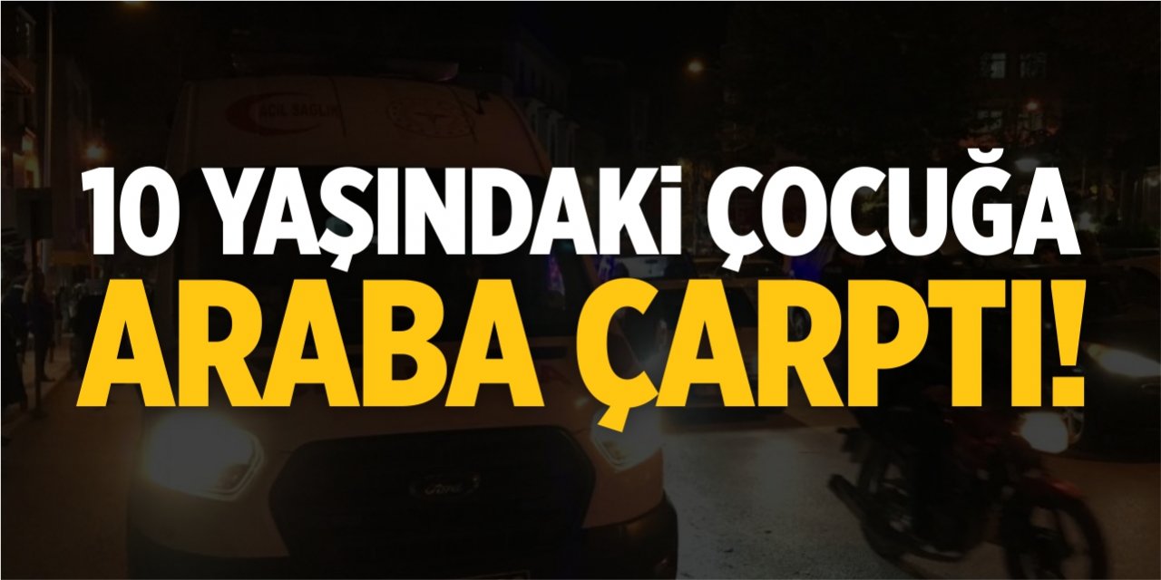 10 Yaşındaki çocuğa araba çarptı