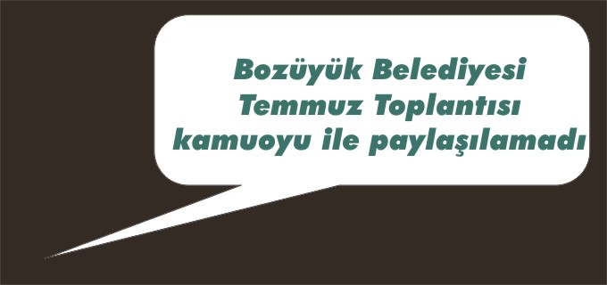 BOZÜYÜK BELEDİYE MECLİSİ TEMMUZ TOPLANTISI KAMUOYU İLE PAYLAŞILAMADI